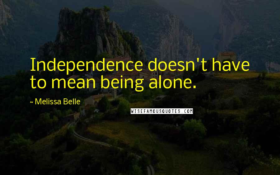 Melissa Belle Quotes: Independence doesn't have to mean being alone.