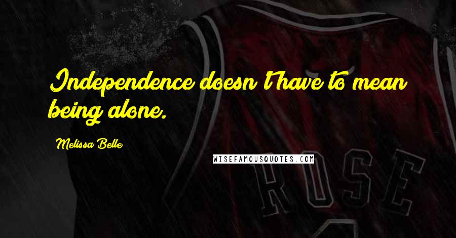 Melissa Belle Quotes: Independence doesn't have to mean being alone.