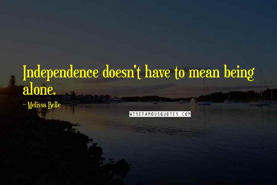 Melissa Belle Quotes: Independence doesn't have to mean being alone.