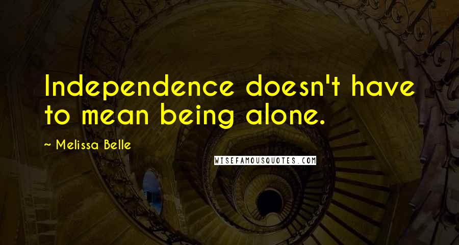 Melissa Belle Quotes: Independence doesn't have to mean being alone.