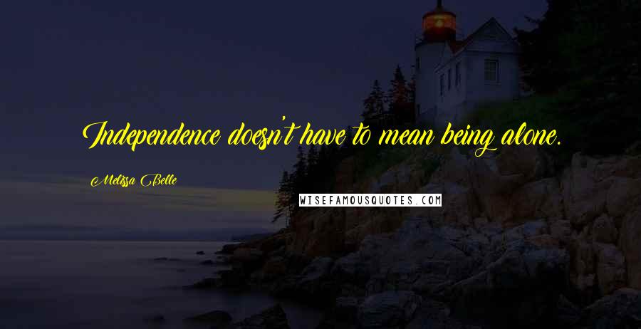 Melissa Belle Quotes: Independence doesn't have to mean being alone.