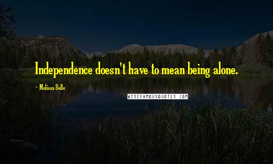 Melissa Belle Quotes: Independence doesn't have to mean being alone.