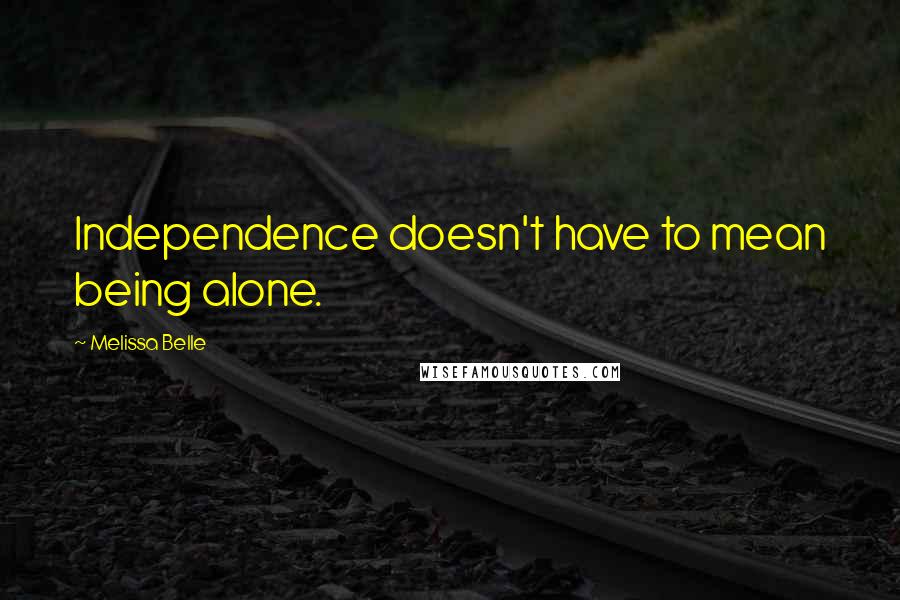 Melissa Belle Quotes: Independence doesn't have to mean being alone.