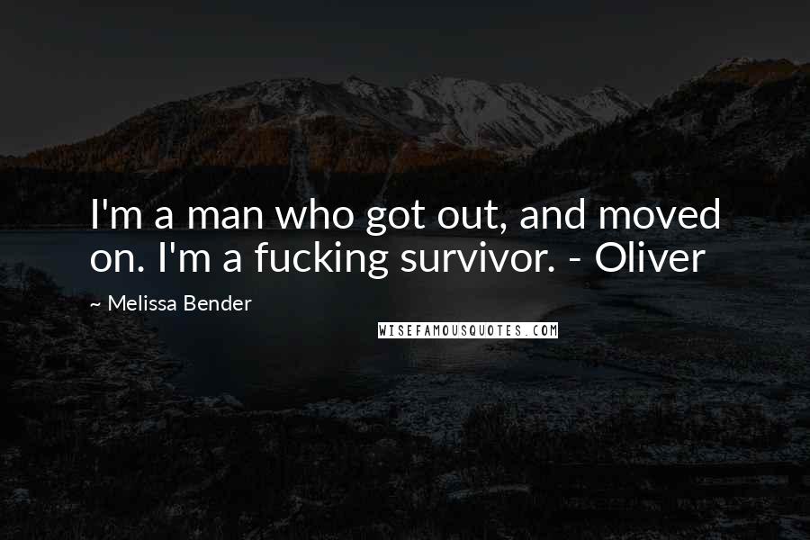 Melissa Bender Quotes: I'm a man who got out, and moved on. I'm a fucking survivor. - Oliver