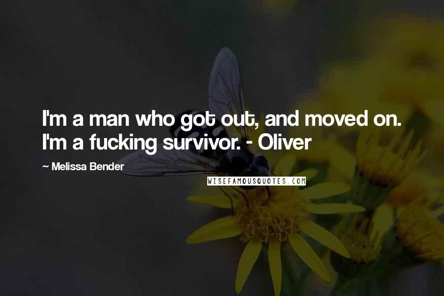 Melissa Bender Quotes: I'm a man who got out, and moved on. I'm a fucking survivor. - Oliver