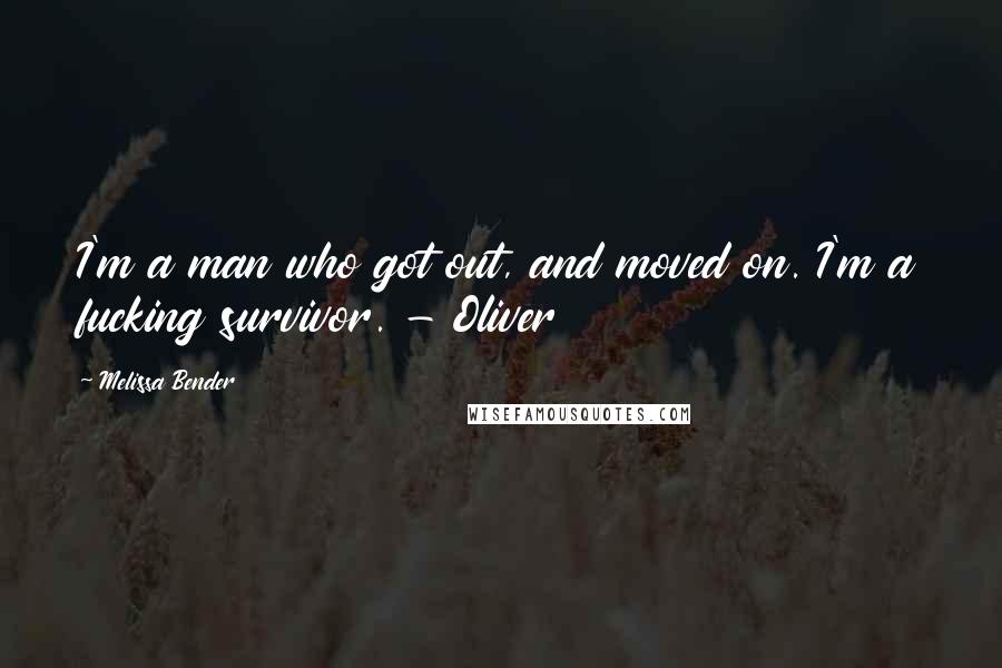 Melissa Bender Quotes: I'm a man who got out, and moved on. I'm a fucking survivor. - Oliver