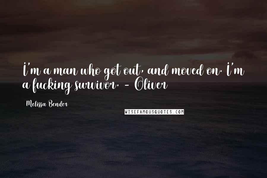 Melissa Bender Quotes: I'm a man who got out, and moved on. I'm a fucking survivor. - Oliver