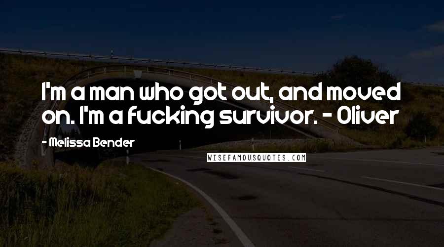 Melissa Bender Quotes: I'm a man who got out, and moved on. I'm a fucking survivor. - Oliver