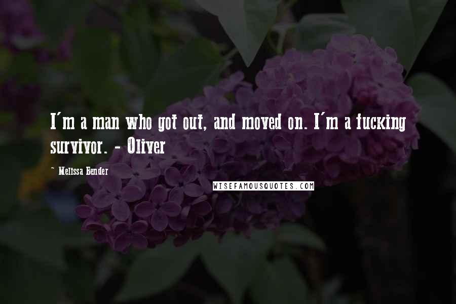 Melissa Bender Quotes: I'm a man who got out, and moved on. I'm a fucking survivor. - Oliver