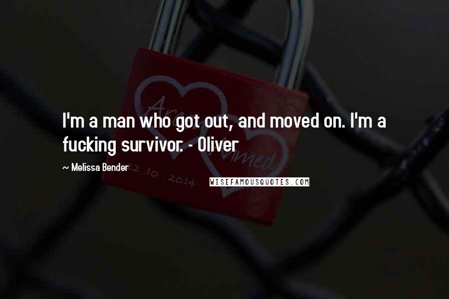 Melissa Bender Quotes: I'm a man who got out, and moved on. I'm a fucking survivor. - Oliver