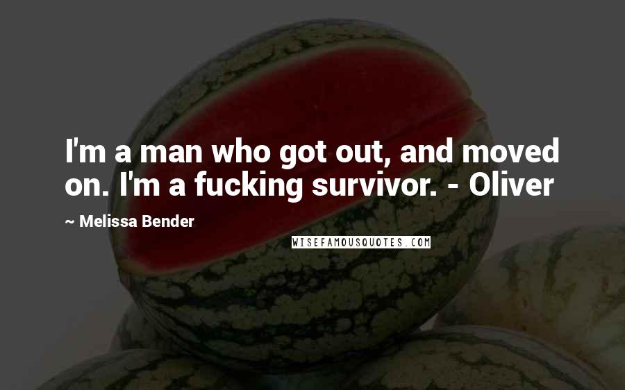 Melissa Bender Quotes: I'm a man who got out, and moved on. I'm a fucking survivor. - Oliver