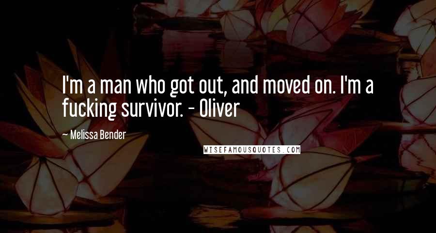 Melissa Bender Quotes: I'm a man who got out, and moved on. I'm a fucking survivor. - Oliver