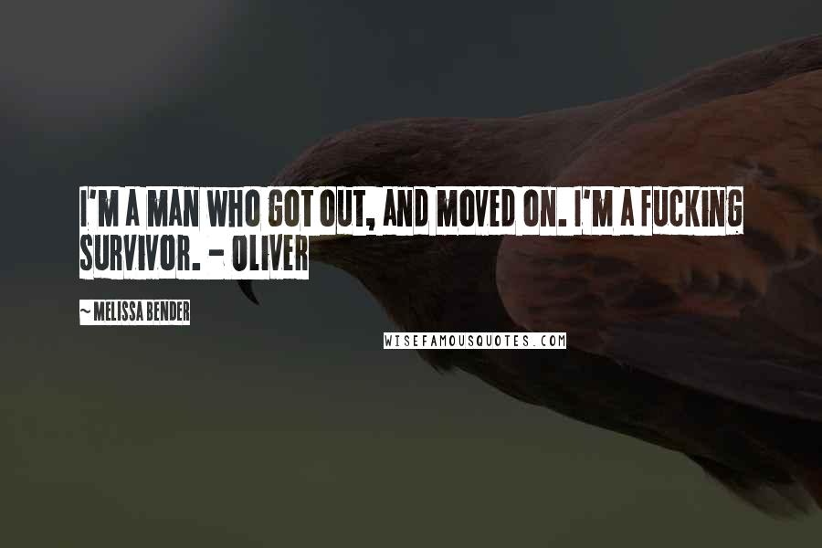 Melissa Bender Quotes: I'm a man who got out, and moved on. I'm a fucking survivor. - Oliver