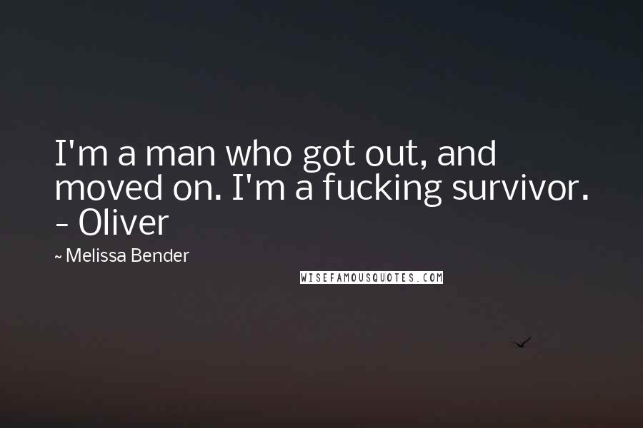Melissa Bender Quotes: I'm a man who got out, and moved on. I'm a fucking survivor. - Oliver