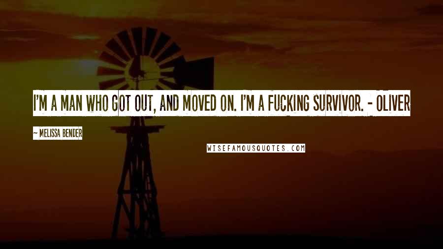 Melissa Bender Quotes: I'm a man who got out, and moved on. I'm a fucking survivor. - Oliver