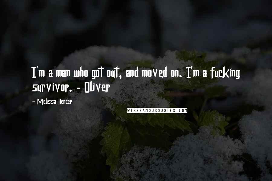 Melissa Bender Quotes: I'm a man who got out, and moved on. I'm a fucking survivor. - Oliver