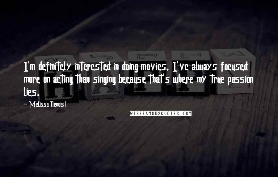 Melissa Benoist Quotes: I'm definitely interested in doing movies. I've always focused more on acting than singing because that's where my true passion lies.