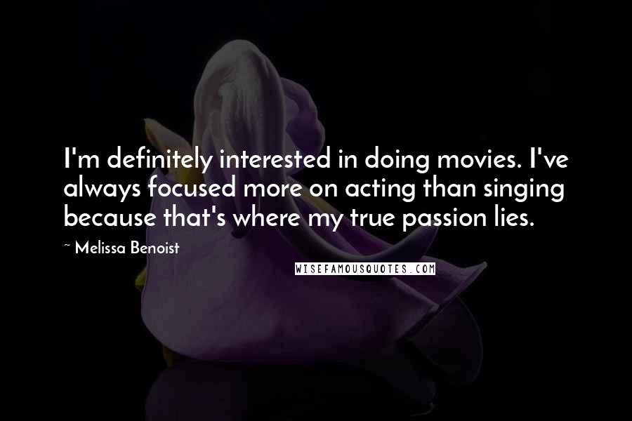 Melissa Benoist Quotes: I'm definitely interested in doing movies. I've always focused more on acting than singing because that's where my true passion lies.