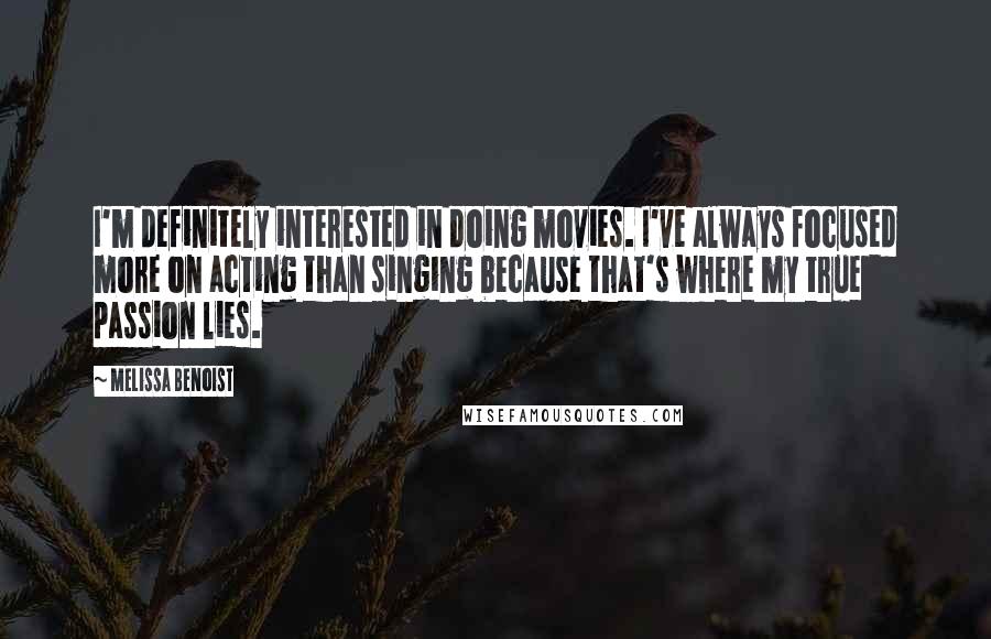 Melissa Benoist Quotes: I'm definitely interested in doing movies. I've always focused more on acting than singing because that's where my true passion lies.