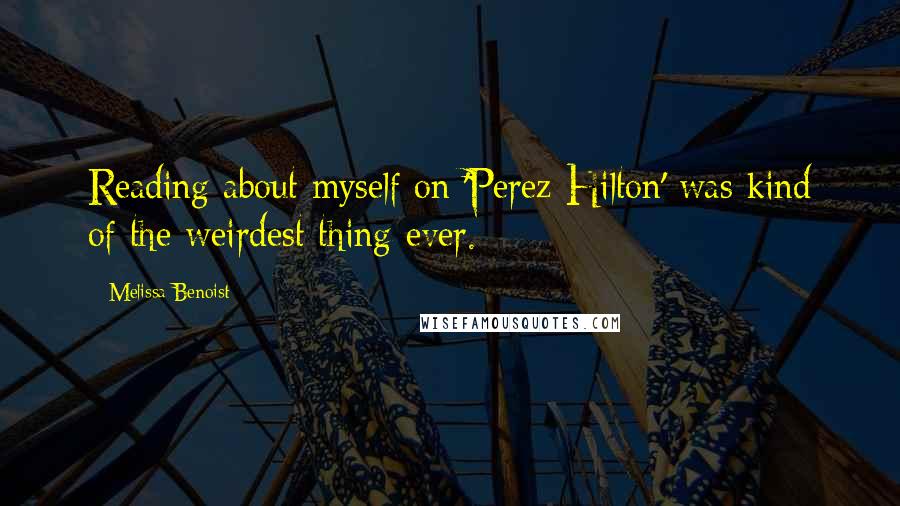 Melissa Benoist Quotes: Reading about myself on 'Perez Hilton' was kind of the weirdest thing ever.