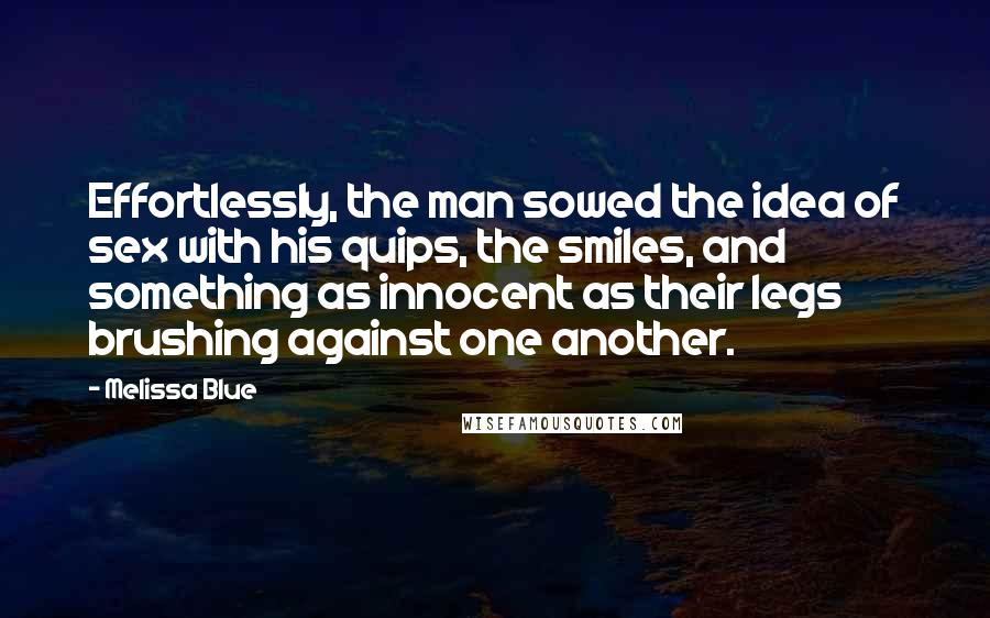 Melissa Blue Quotes: Effortlessly, the man sowed the idea of sex with his quips, the smiles, and something as innocent as their legs brushing against one another.