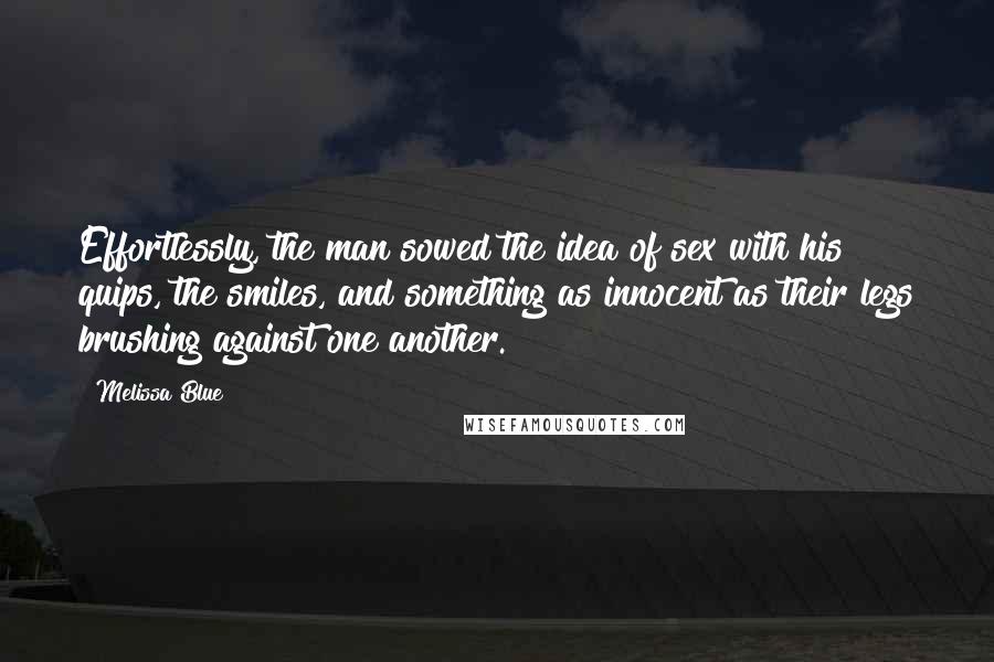 Melissa Blue Quotes: Effortlessly, the man sowed the idea of sex with his quips, the smiles, and something as innocent as their legs brushing against one another.