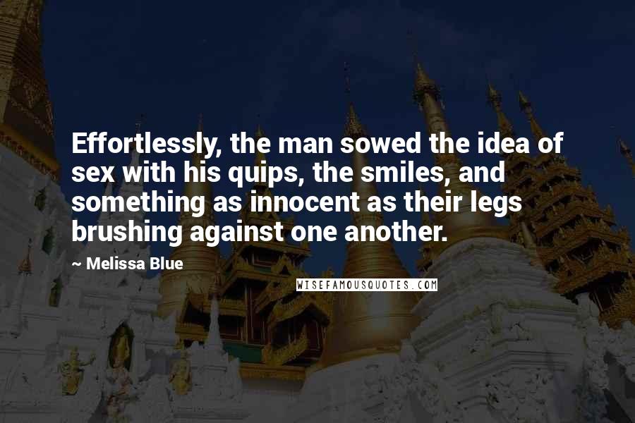 Melissa Blue Quotes: Effortlessly, the man sowed the idea of sex with his quips, the smiles, and something as innocent as their legs brushing against one another.