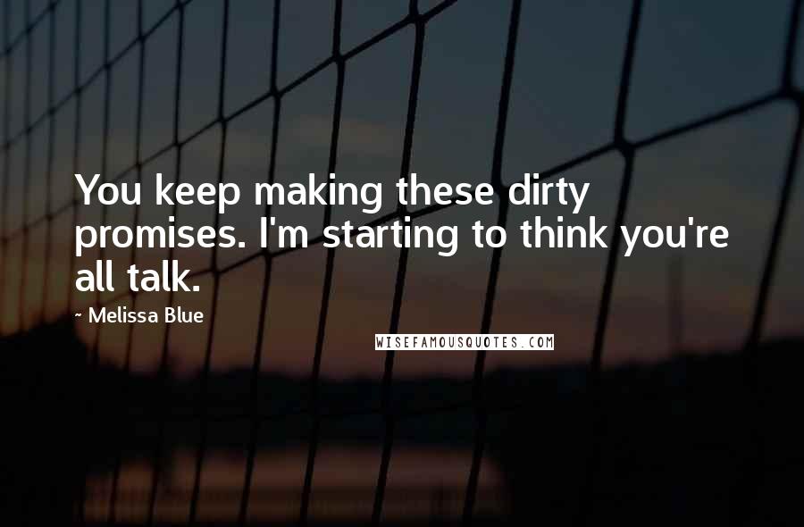 Melissa Blue Quotes: You keep making these dirty promises. I'm starting to think you're all talk.
