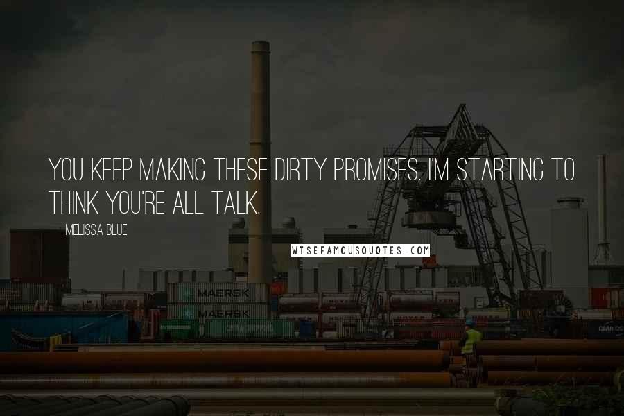 Melissa Blue Quotes: You keep making these dirty promises. I'm starting to think you're all talk.