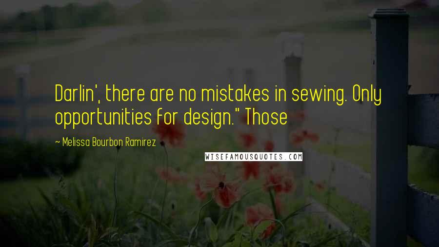 Melissa Bourbon Ramirez Quotes: Darlin', there are no mistakes in sewing. Only opportunities for design." Those