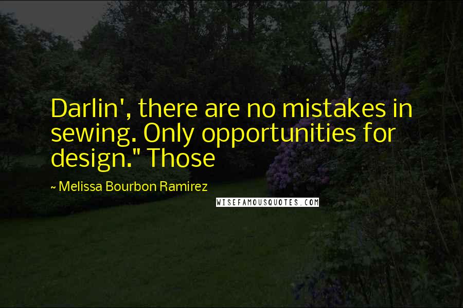 Melissa Bourbon Ramirez Quotes: Darlin', there are no mistakes in sewing. Only opportunities for design." Those