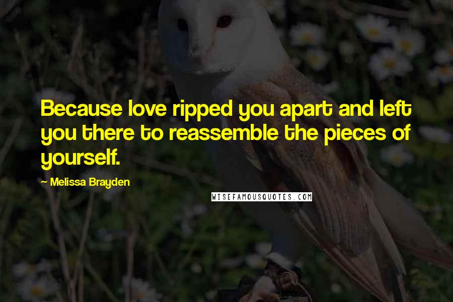 Melissa Brayden Quotes: Because love ripped you apart and left you there to reassemble the pieces of yourself.