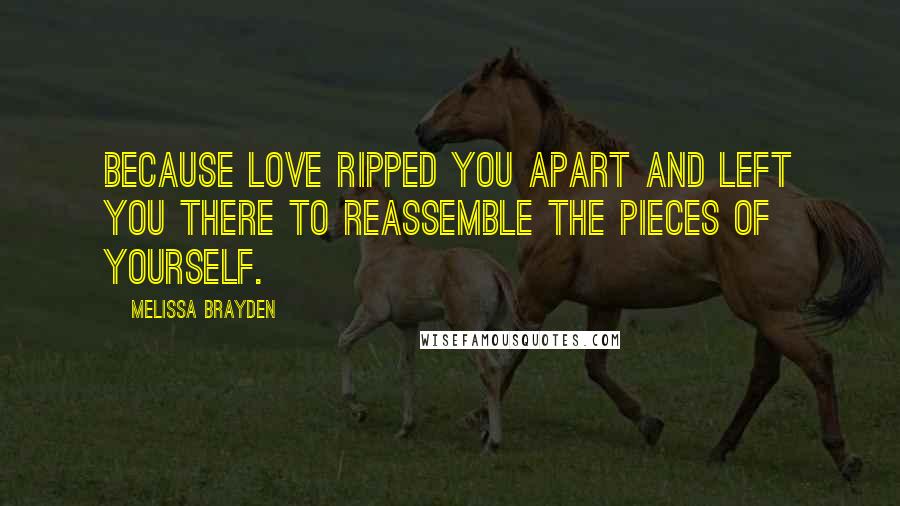 Melissa Brayden Quotes: Because love ripped you apart and left you there to reassemble the pieces of yourself.