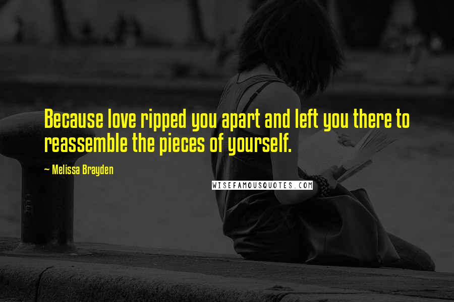 Melissa Brayden Quotes: Because love ripped you apart and left you there to reassemble the pieces of yourself.