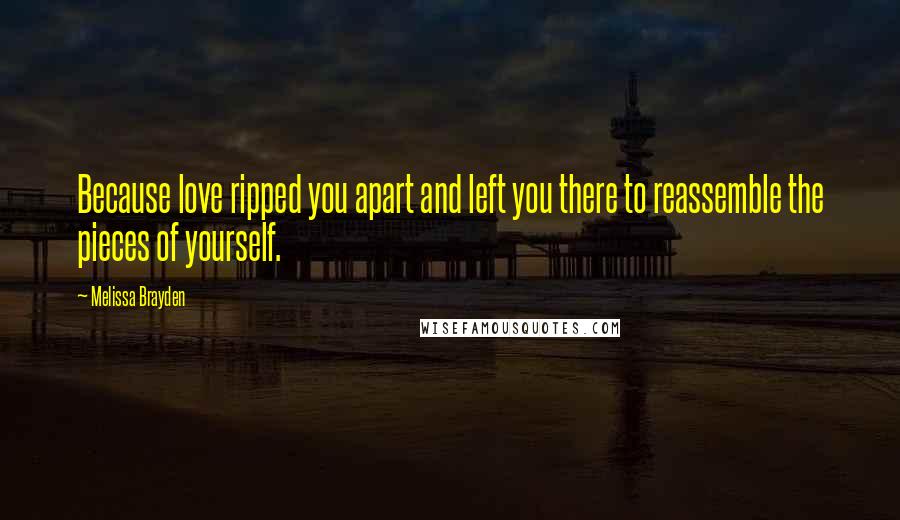 Melissa Brayden Quotes: Because love ripped you apart and left you there to reassemble the pieces of yourself.