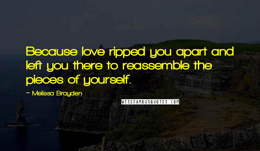 Melissa Brayden Quotes: Because love ripped you apart and left you there to reassemble the pieces of yourself.