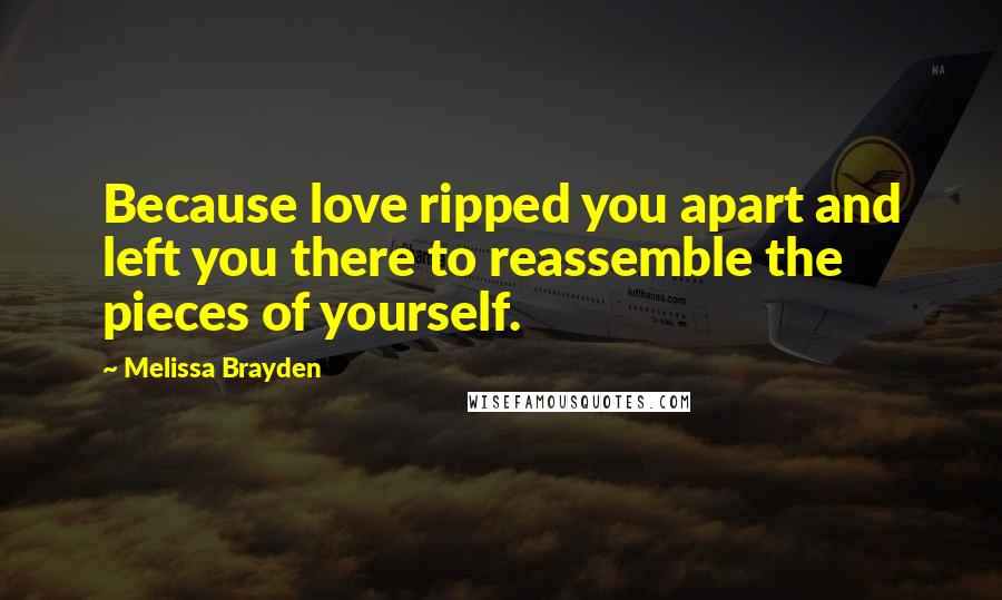 Melissa Brayden Quotes: Because love ripped you apart and left you there to reassemble the pieces of yourself.