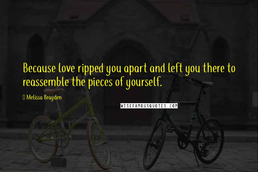 Melissa Brayden Quotes: Because love ripped you apart and left you there to reassemble the pieces of yourself.