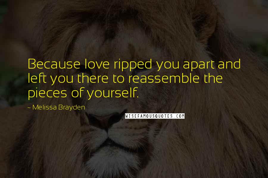 Melissa Brayden Quotes: Because love ripped you apart and left you there to reassemble the pieces of yourself.