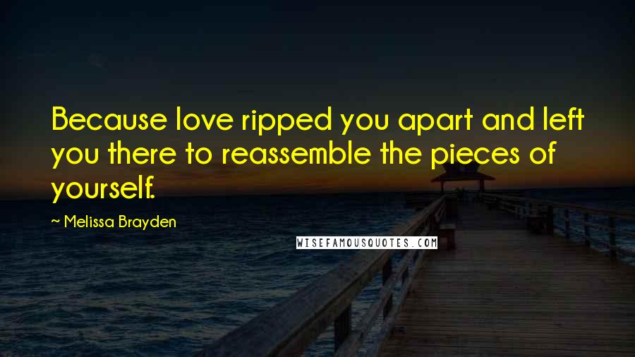 Melissa Brayden Quotes: Because love ripped you apart and left you there to reassemble the pieces of yourself.