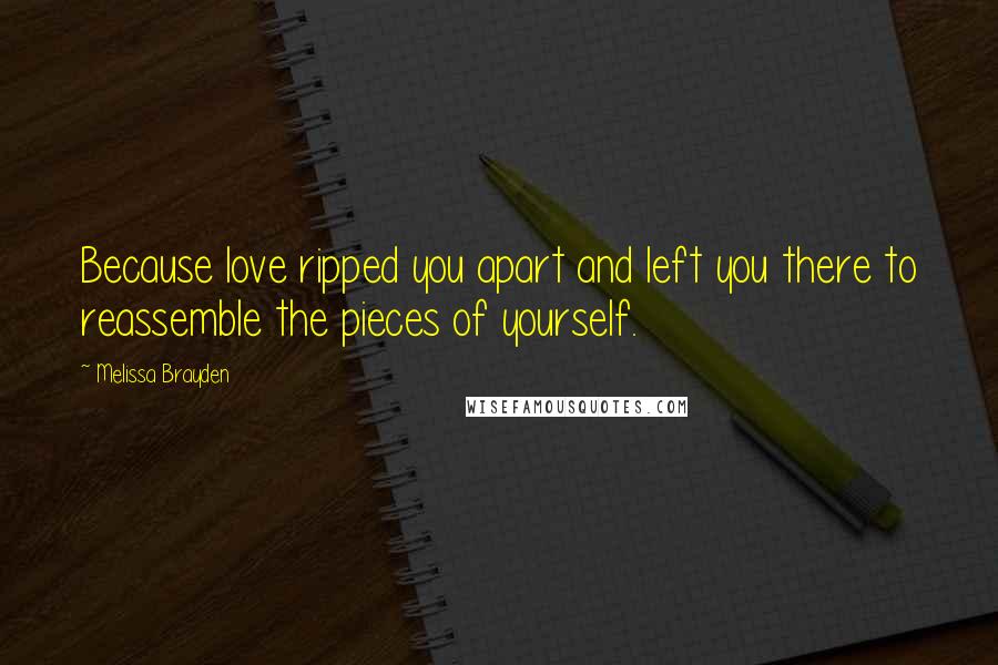 Melissa Brayden Quotes: Because love ripped you apart and left you there to reassemble the pieces of yourself.