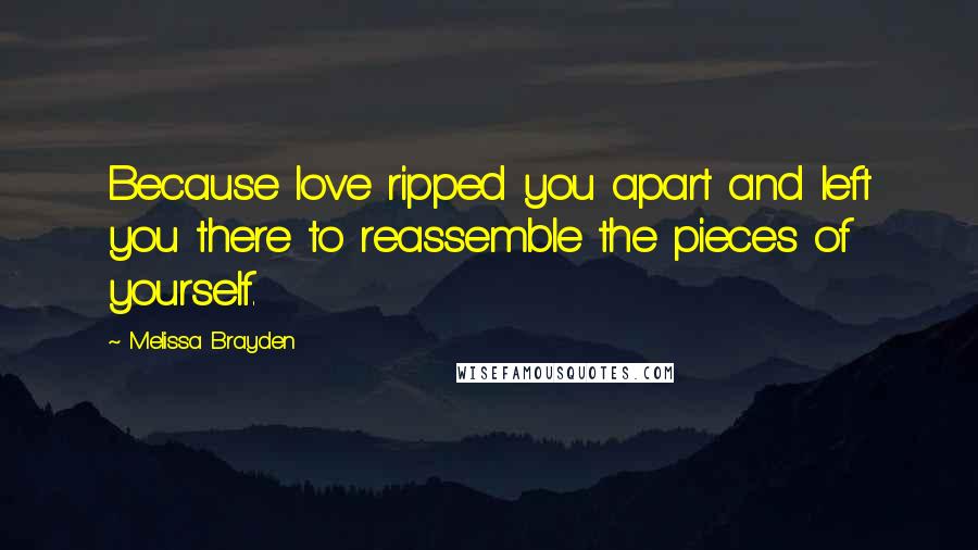 Melissa Brayden Quotes: Because love ripped you apart and left you there to reassemble the pieces of yourself.