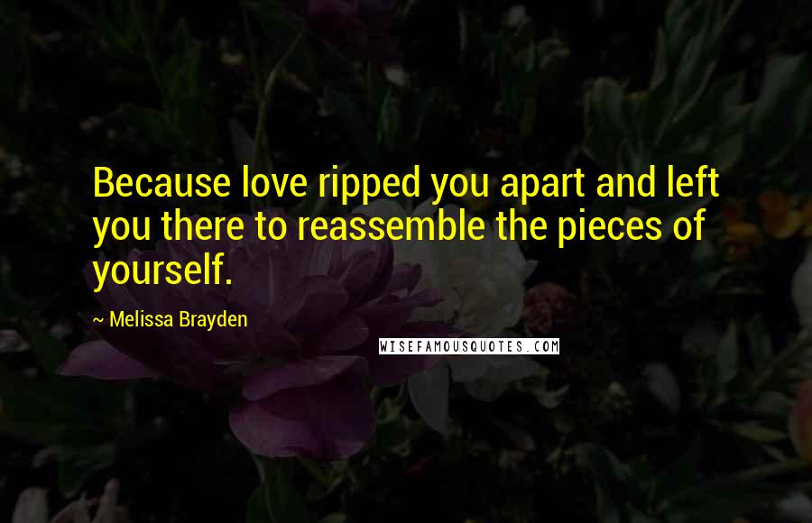 Melissa Brayden Quotes: Because love ripped you apart and left you there to reassemble the pieces of yourself.