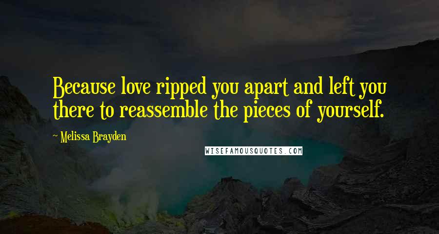 Melissa Brayden Quotes: Because love ripped you apart and left you there to reassemble the pieces of yourself.