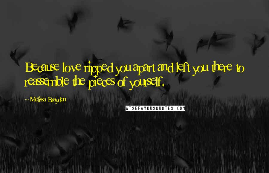 Melissa Brayden Quotes: Because love ripped you apart and left you there to reassemble the pieces of yourself.