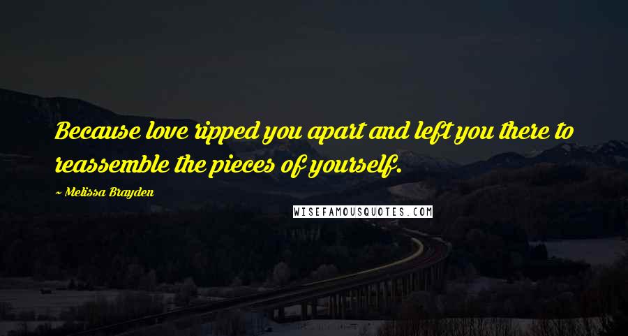 Melissa Brayden Quotes: Because love ripped you apart and left you there to reassemble the pieces of yourself.