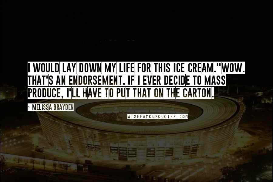 Melissa Brayden Quotes: I would lay down my life for this ice cream.''Wow. That's an endorsement. If I ever decide to mass produce, I'll have to put that on the carton.