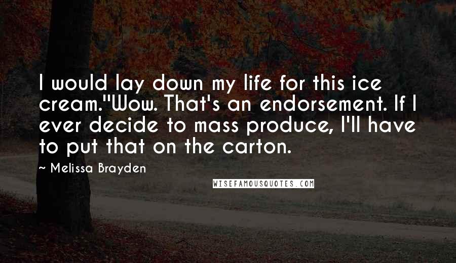 Melissa Brayden Quotes: I would lay down my life for this ice cream.''Wow. That's an endorsement. If I ever decide to mass produce, I'll have to put that on the carton.