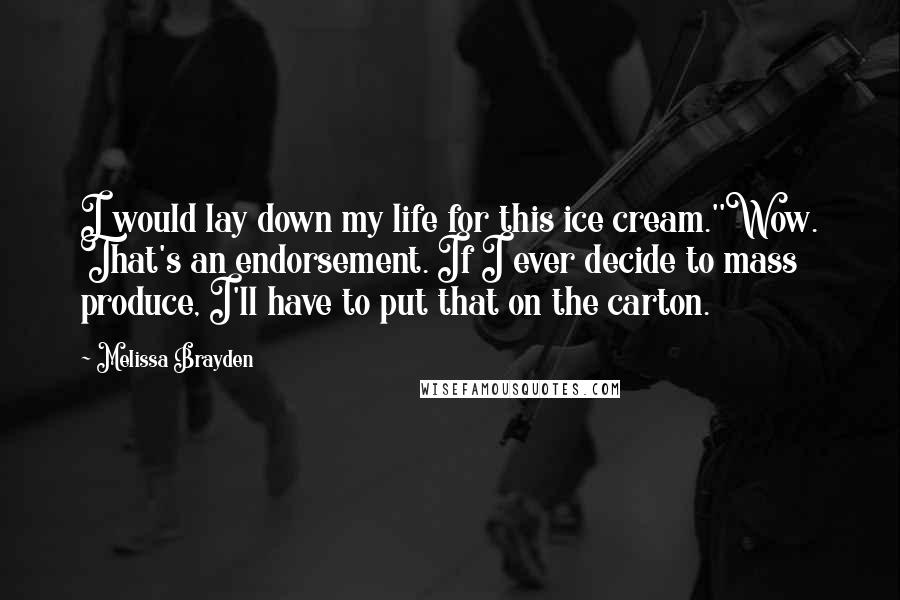 Melissa Brayden Quotes: I would lay down my life for this ice cream.''Wow. That's an endorsement. If I ever decide to mass produce, I'll have to put that on the carton.