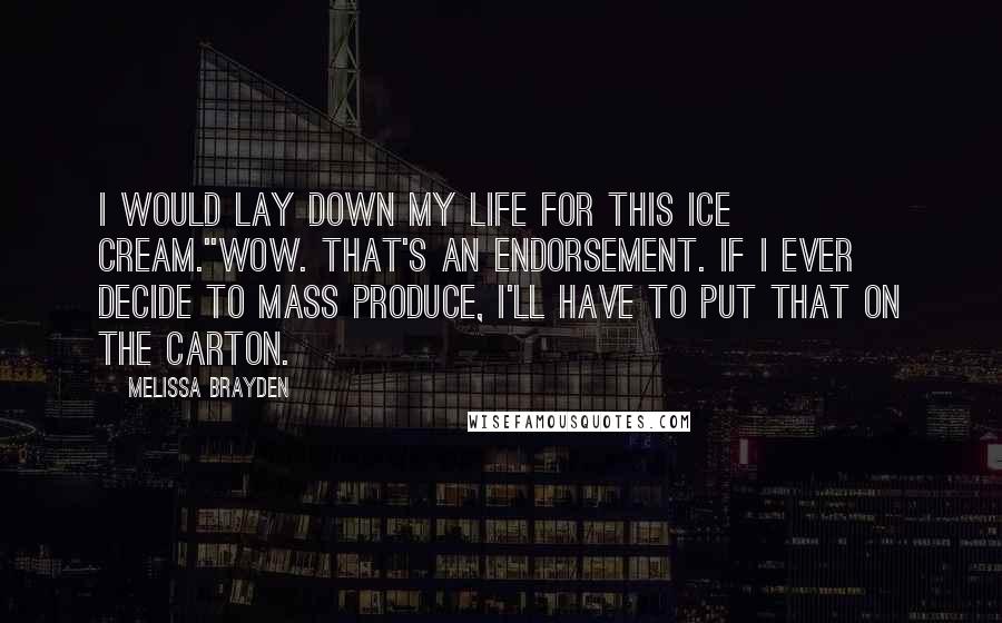 Melissa Brayden Quotes: I would lay down my life for this ice cream.''Wow. That's an endorsement. If I ever decide to mass produce, I'll have to put that on the carton.